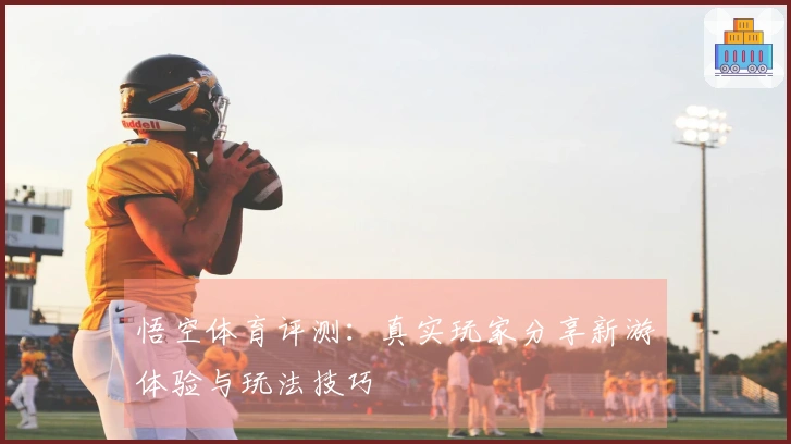 悟空体育评测：真实玩家分享新游体验与玩法技巧
