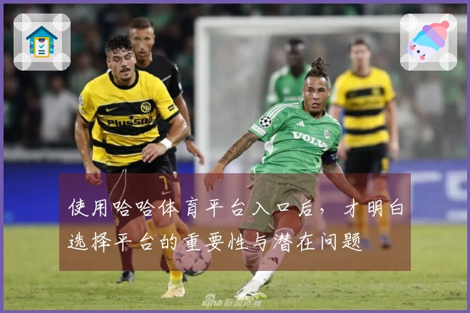 使用哈哈体育平台入口后，才明白选择平台的重要性与潜在问题