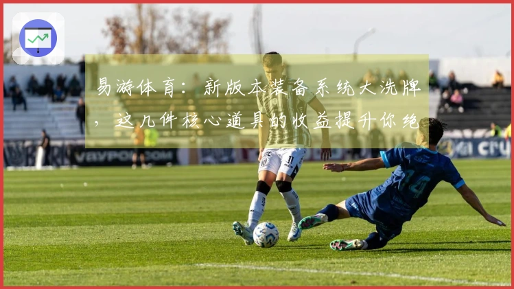易游体育：新版本装备系统大洗牌，这几件核心道具的收益提升你绝对想不到