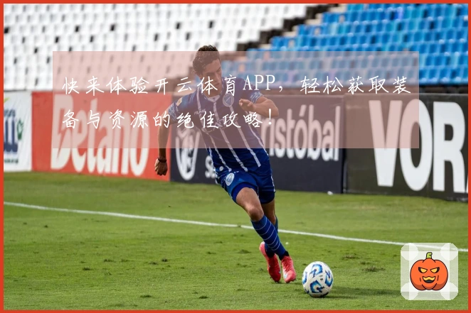 快来体验开云体育APP，轻松获取装备与资源的绝佳攻略！