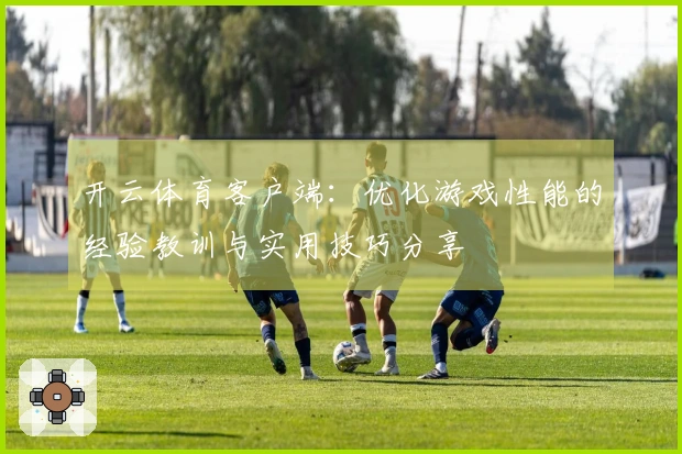 开云体育客户端：优化游戏性能的经验教训与实用技巧分享