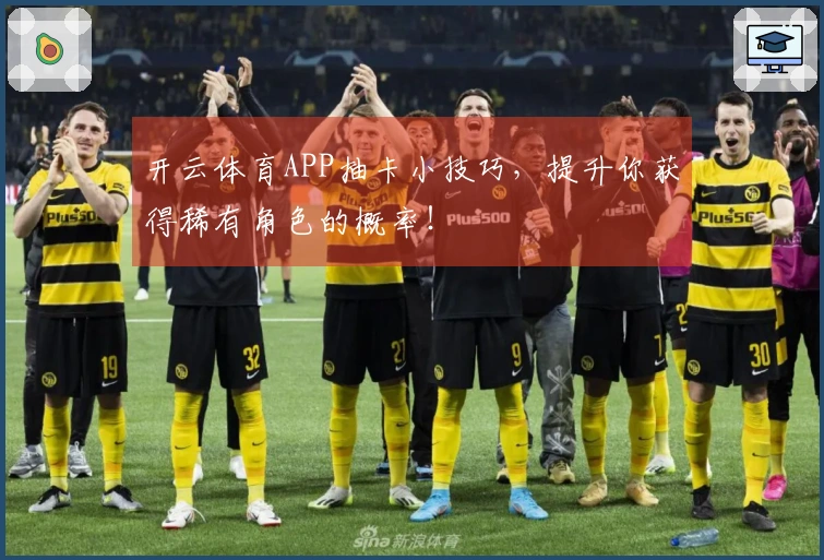 开云体育APP抽卡小技巧，提升你获得稀有角色的概率！