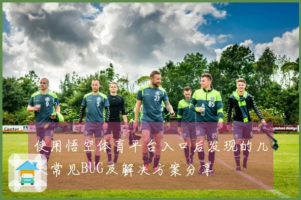使用悟空体育平台入口后发现的几大常见BUG及解决方案分享
