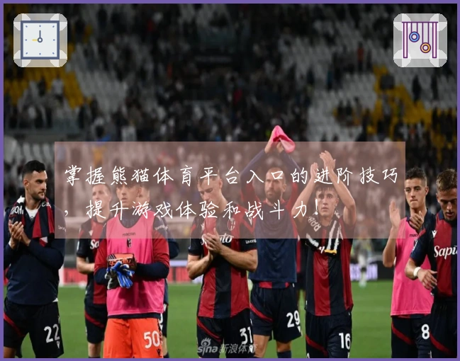 掌握熊猫体育平台入口的进阶技巧，提升游戏体验和战斗力！