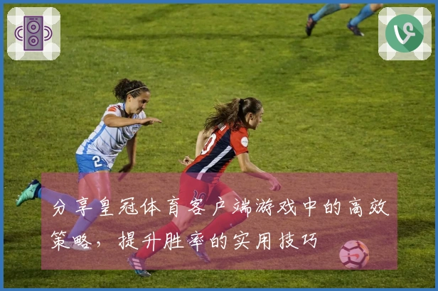 分享皇冠体育客户端游戏中的高效策略，提升胜率的实用技巧