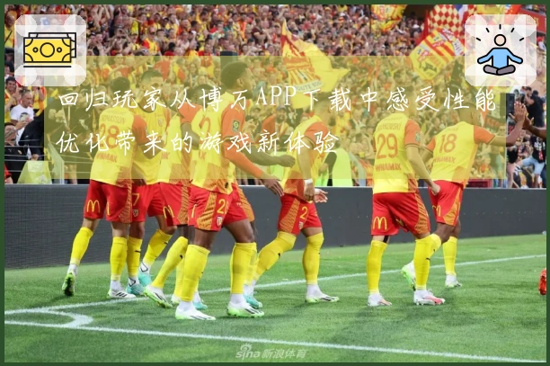 回归玩家从博万APP下载中感受性能优化带来的游戏新体验