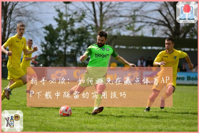 新手必读：如何避免在赢点体育APP下载中踩雷的实用技巧