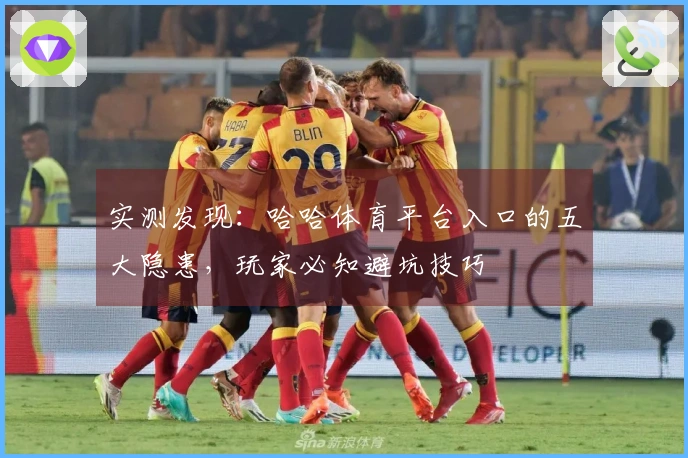 实测发现：哈哈体育平台入口的五大隐患，玩家必知避坑技巧