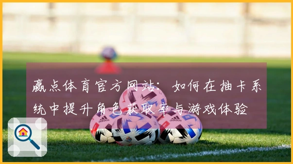 赢点体育官方网站：如何在抽卡系统中提升角色获取率与游戏体验