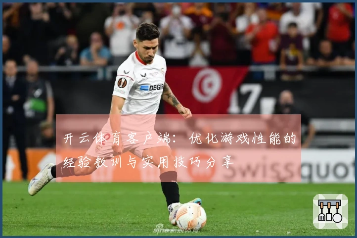 开云体育客户端：优化游戏性能的经验教训与实用技巧分享